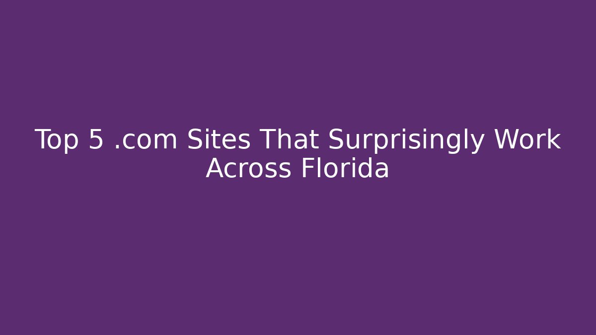 Top 5 .com Sites That Surprisingly Work Across Florida