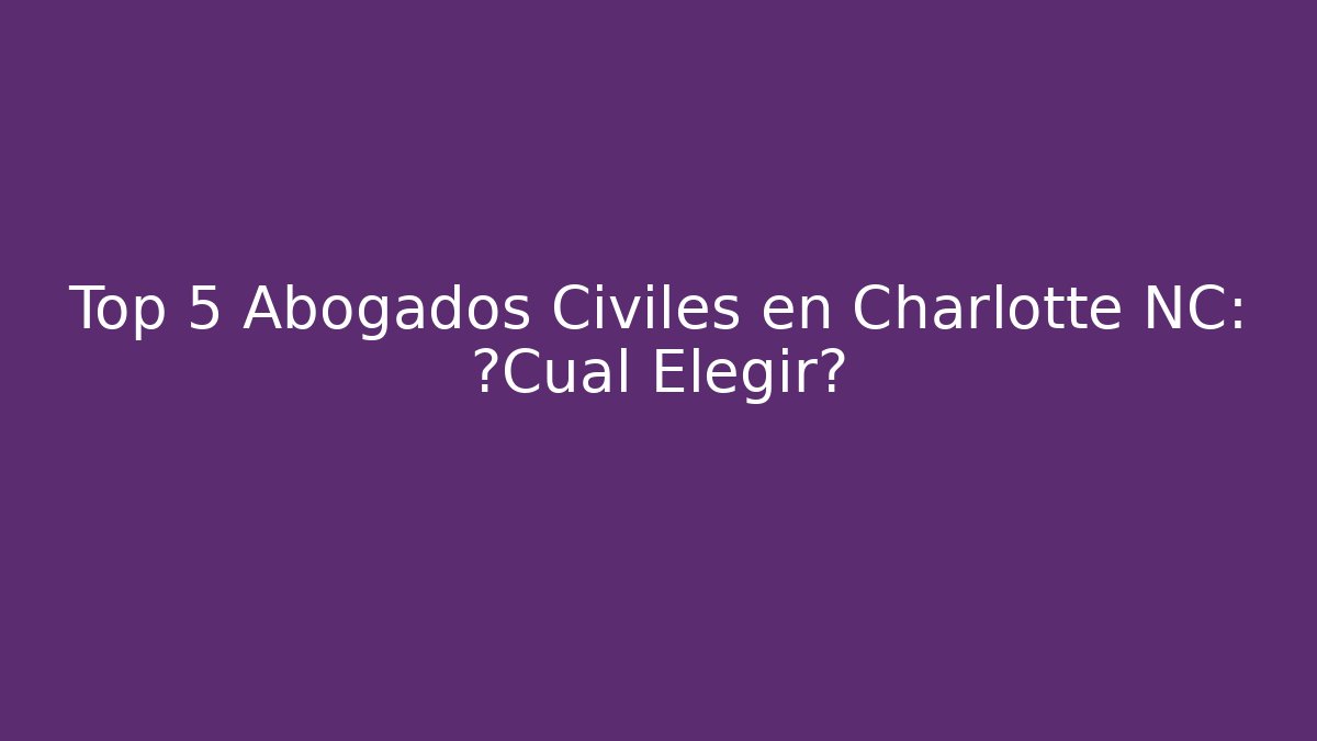 Top 5 Abogados Civiles en Charlotte NC: ¿Cuál Elegir?