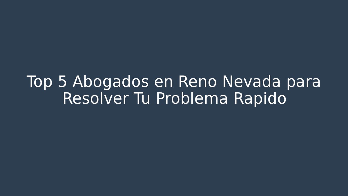 Top 5 Abogados en Reno Nevada para Resolver Tu Problema Rápido
