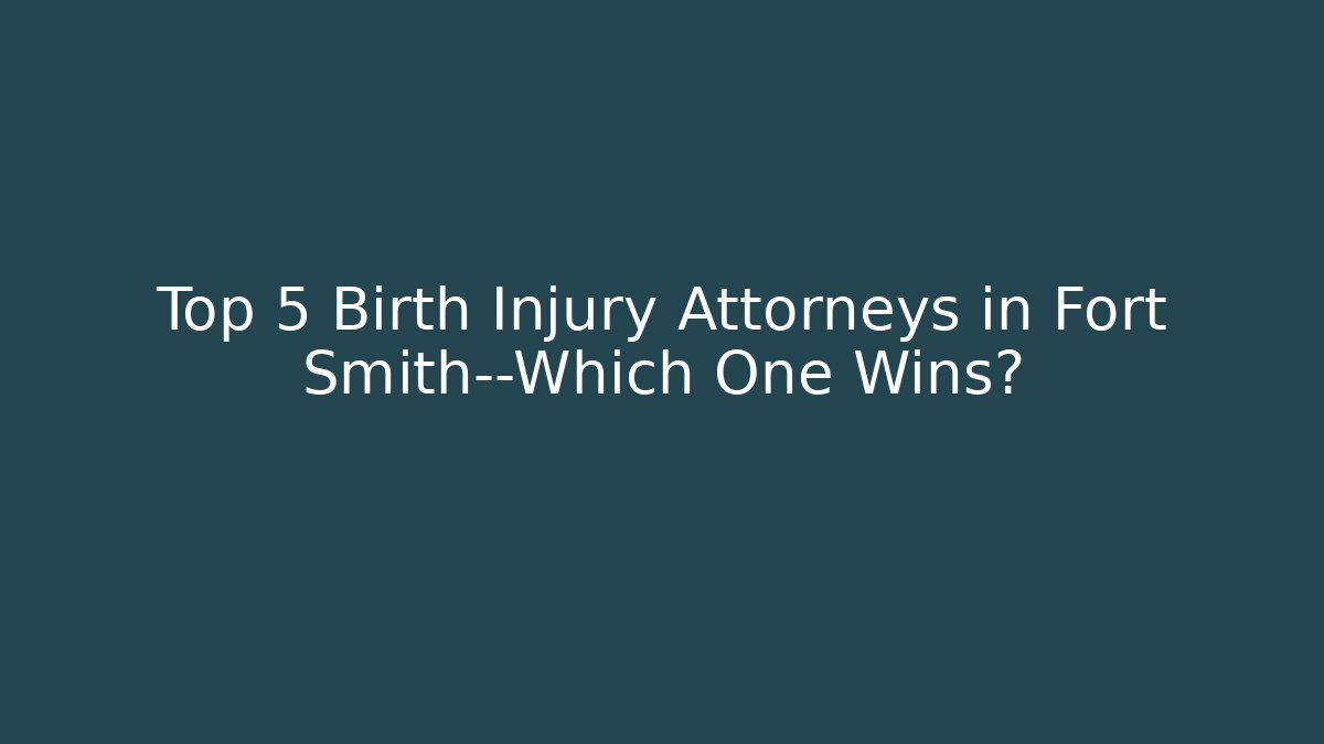 Top 5 Birth Injury Attorneys in Fort Smith—Which One Wins?