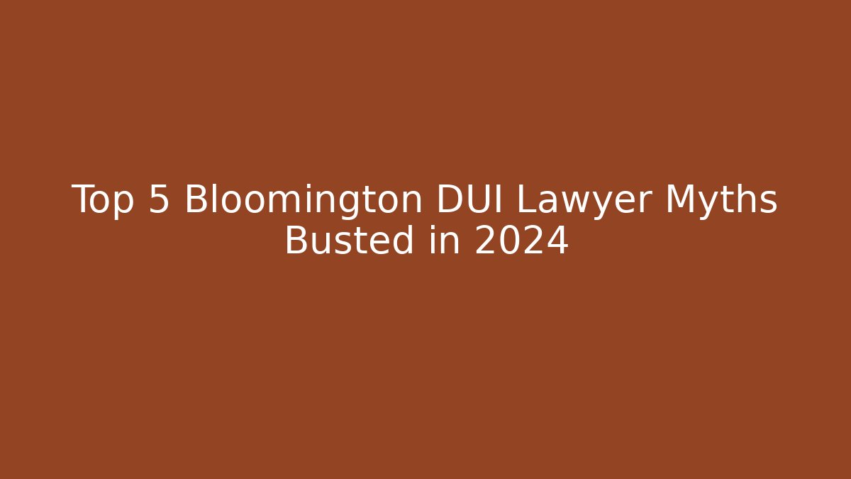 Top 5 Bloomington DUI Lawyer Myths Busted in 2024