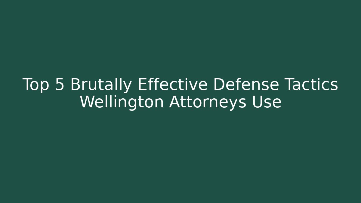 Top 5 Brutally Effective Defense Tactics Wellington Attorneys Use