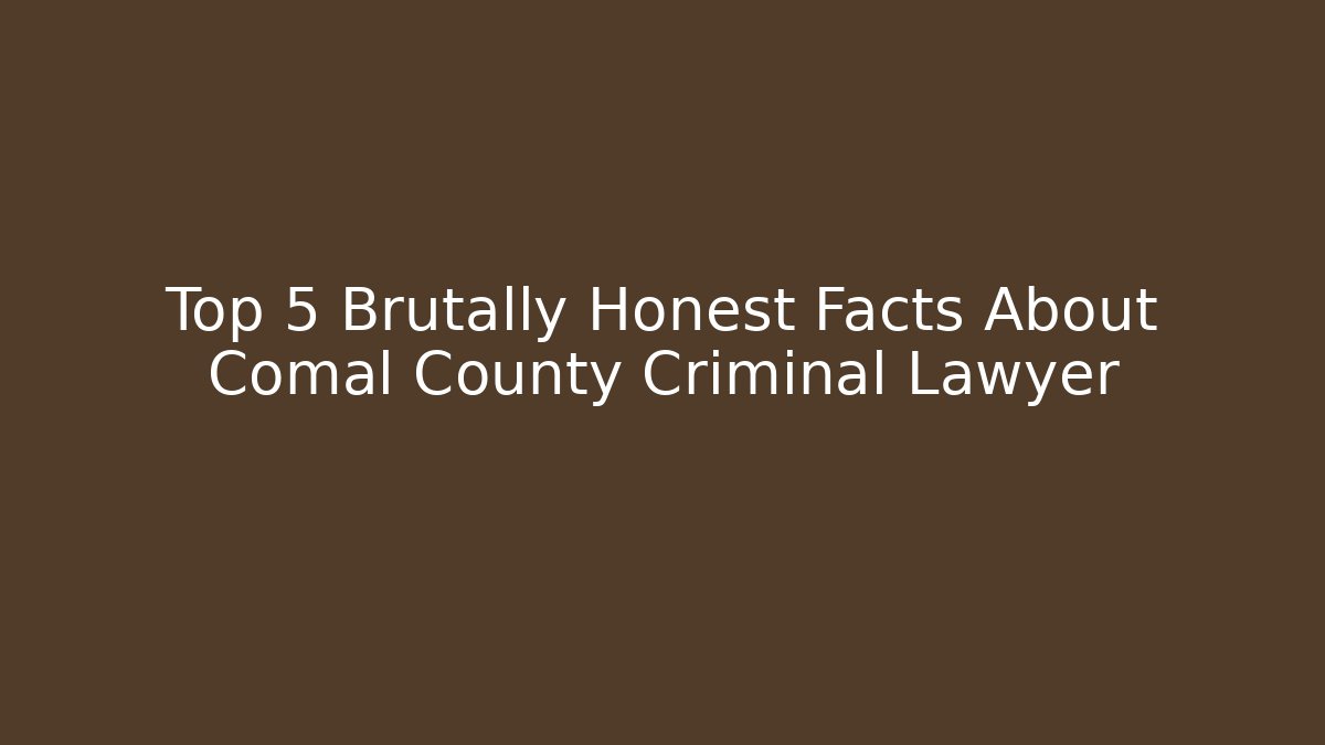 Top 5 Brutally Honest Facts About Comal County Criminal Lawyer
