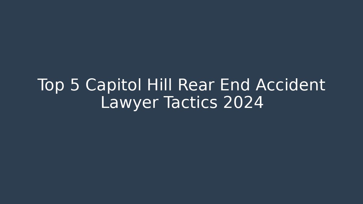 Top 5 Capitol Hill Rear End Accident Lawyer Tactics 2024