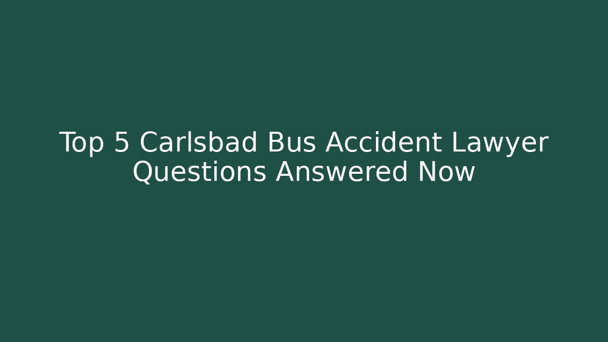 Top 5 Carlsbad Bus Accident Lawyer Questions Answered Now