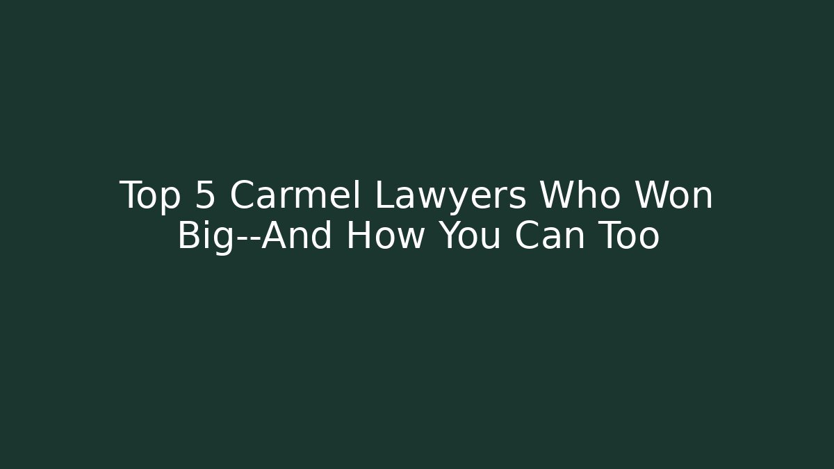 Top 5 Carmel Lawyers Who Won Big—And How You Can Too