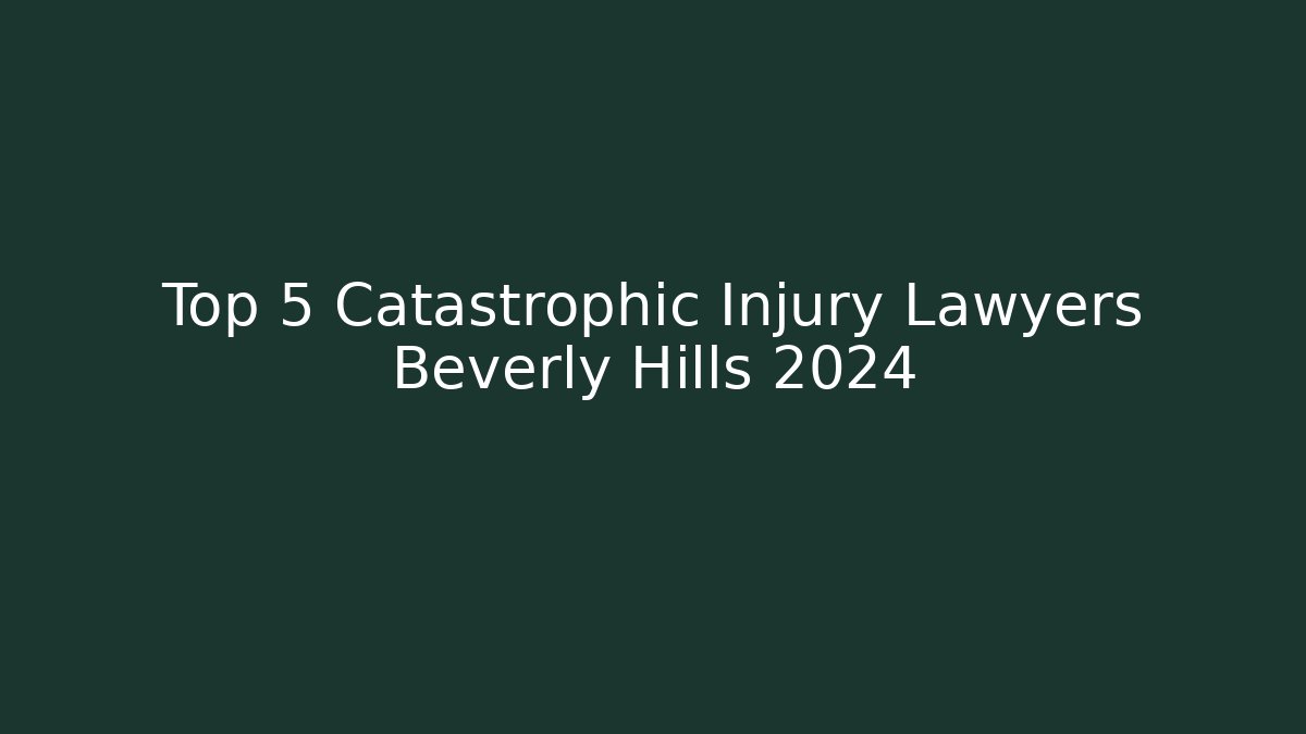 Top 5 Catastrophic Injury Lawyers Beverly Hills 2024