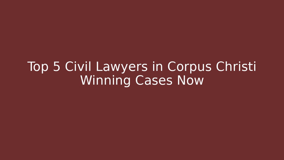 Top 5 Civil Lawyers in Corpus Christi Winning Cases Now