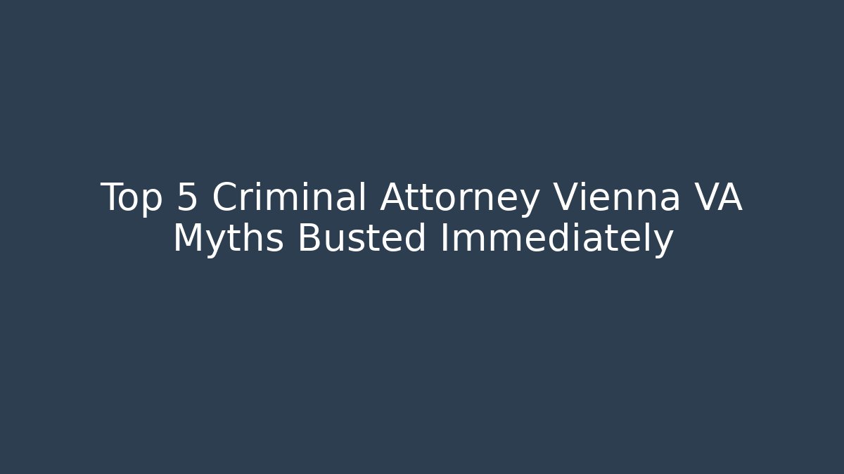 Top 5 Criminal Attorney Vienna VA Myths Busted Immediately