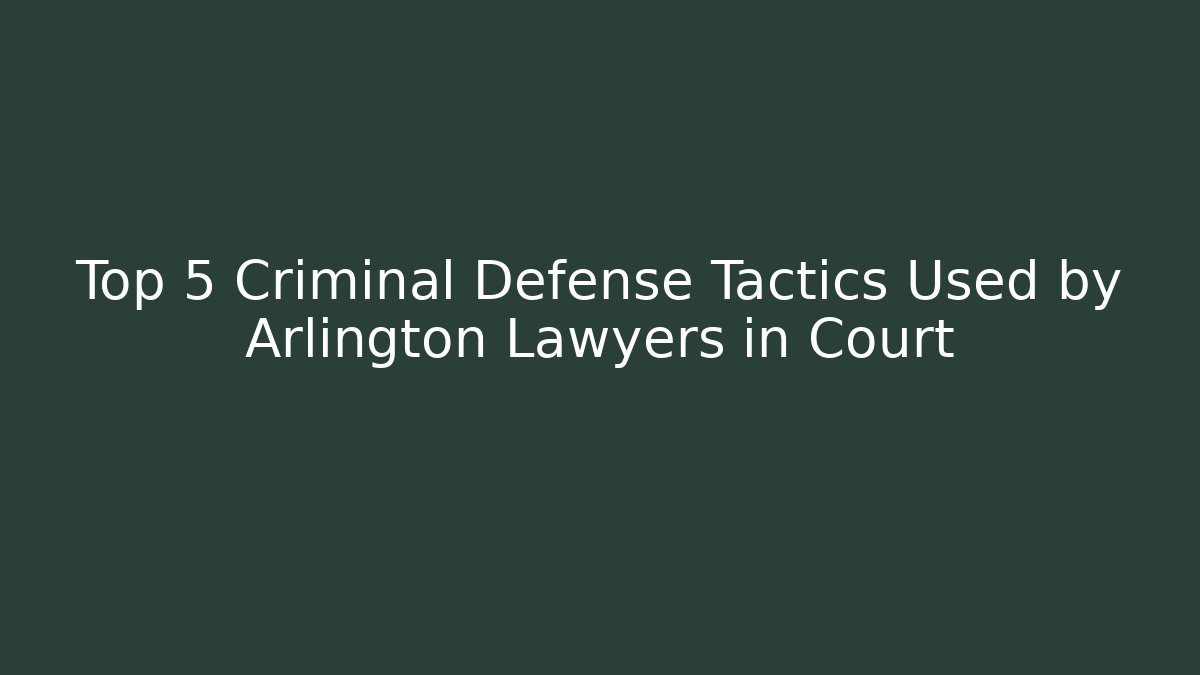 Top 5 Criminal Defense Tactics Used by Arlington Lawyers in Court - WealthxGroup