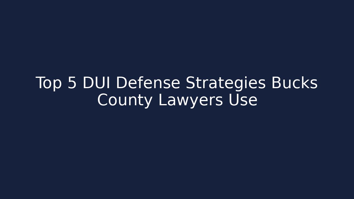 Top 5 DUI Defense Strategies Bucks County Lawyers Use - WealthxGroup