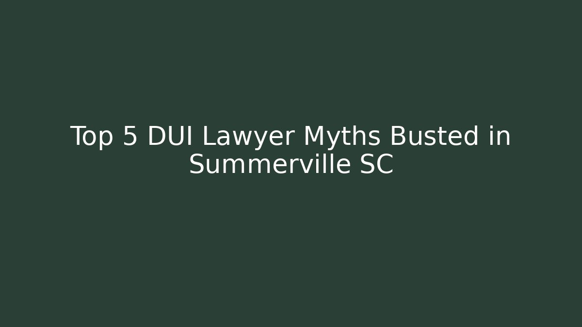 Top 5 DUI Lawyer Myths Busted in Summerville SC