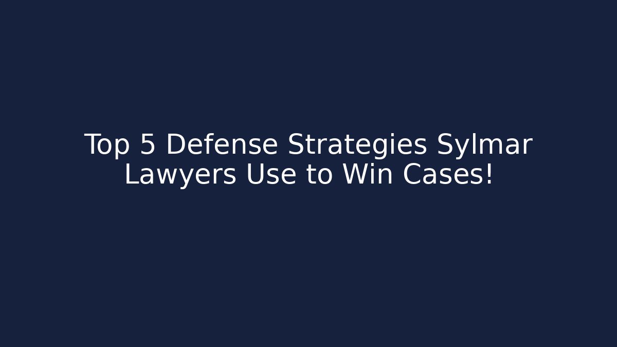 Top 5 Defense Strategies Sylmar Lawyers Use to Win Cases!