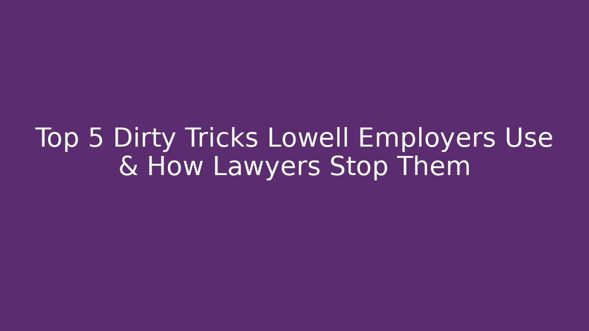 Top 5 Dirty Tricks Lowell Employers Use & How Lawyers Stop Them