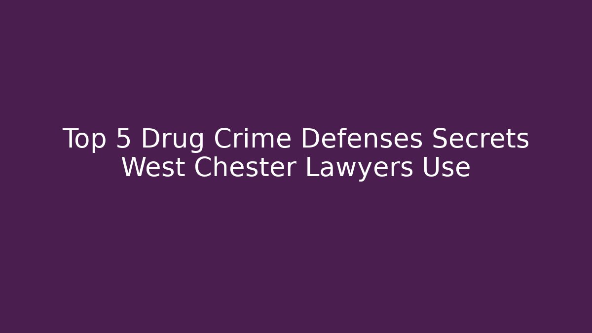 Top 5 Drug Crime Defenses Secrets West Chester Lawyers Use