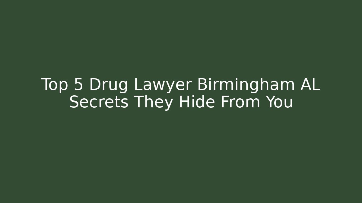 Top 5 Drug Lawyer Birmingham AL Secrets They Hide From You