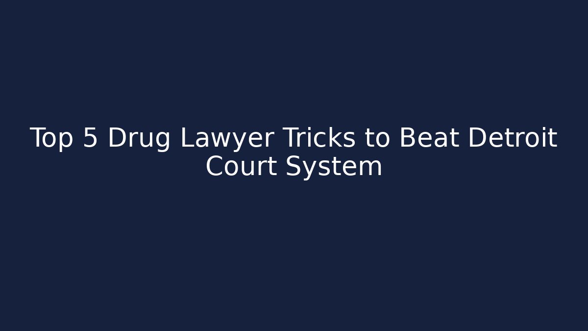 Top 5 Drug Lawyer Tricks to Beat Detroit Court System