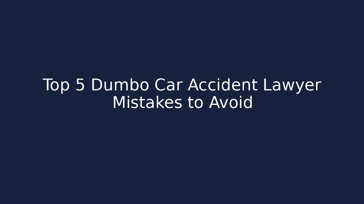 Top 5 Dumbo Car Accident Lawyer Mistakes to Avoid - WealthxGroup