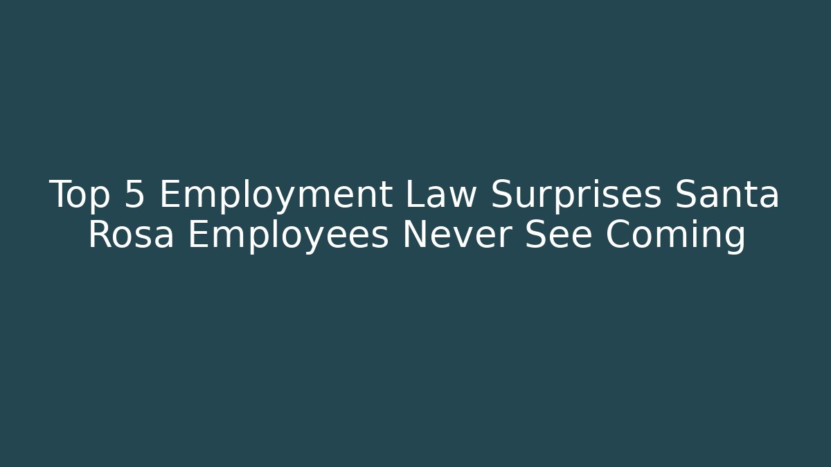 Top 5 Employment Law Surprises Santa Rosa Employees Never See Coming