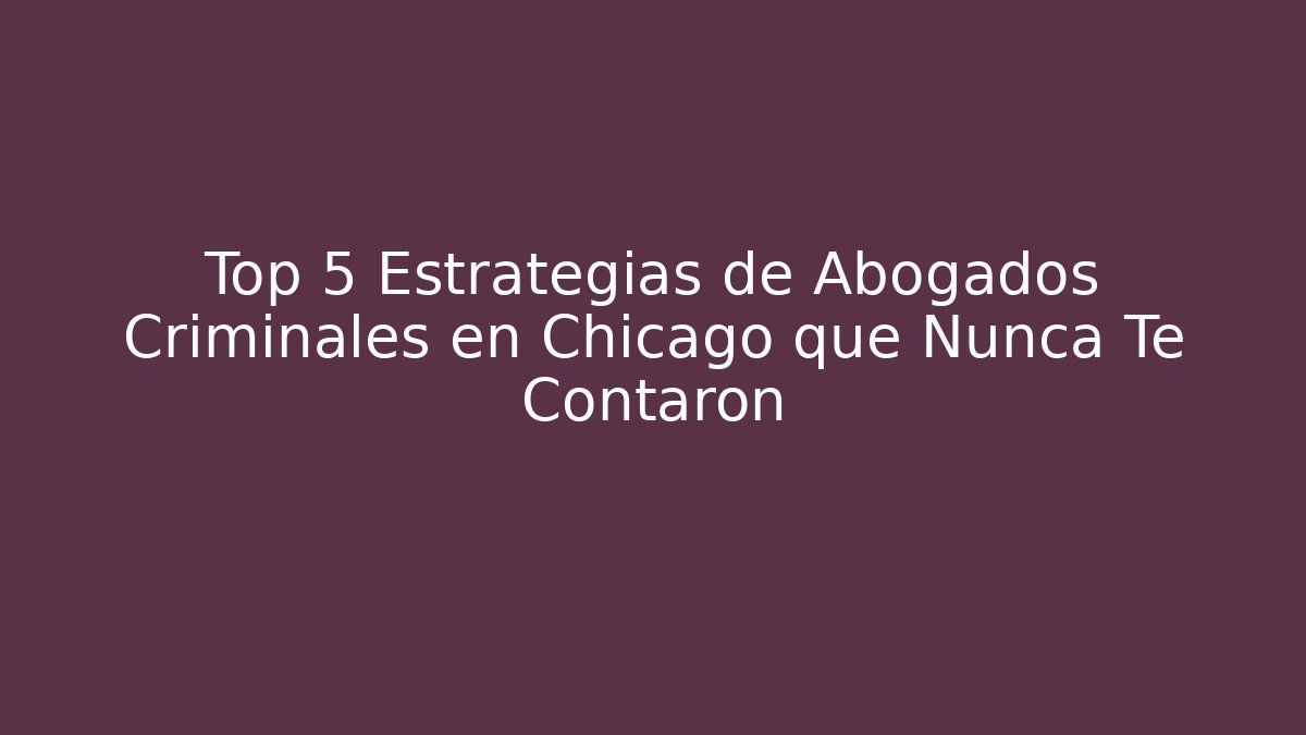 Top 5 Estrategias de Abogados Criminales en Chicago que Nunca Te Contaron