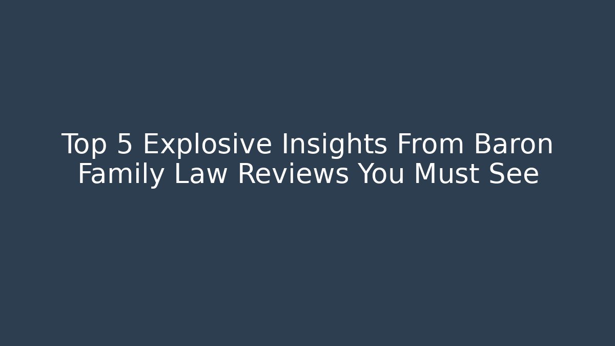 Top 5 Explosive Insights From Baron Family Law Reviews You Must See - WealthxGroup