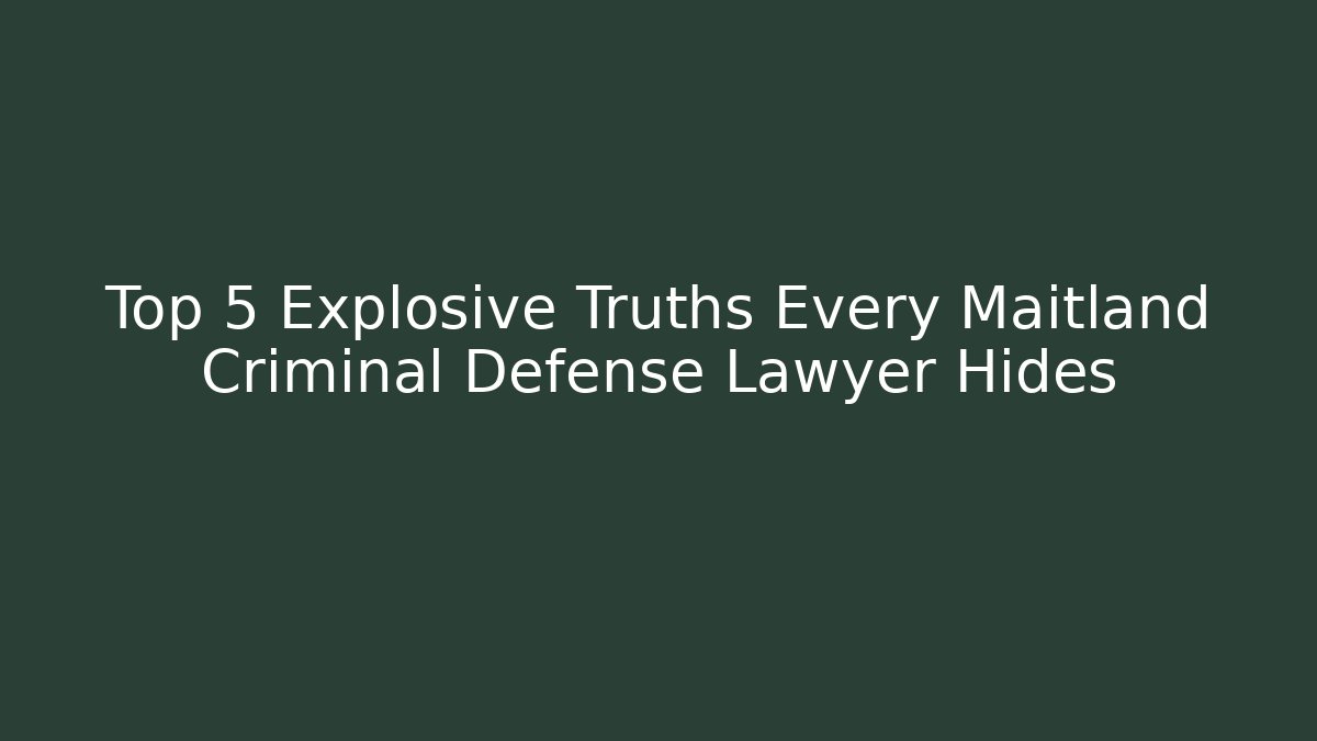 Top 5 Explosive Truths Every Maitland Criminal Defense Lawyer Hides