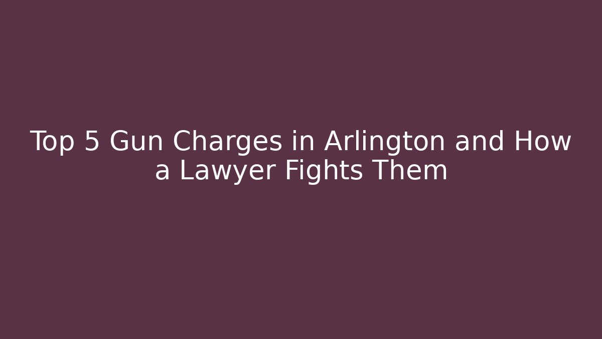 Top 5 Gun Charges in Arlington and How a Lawyer Fights Them