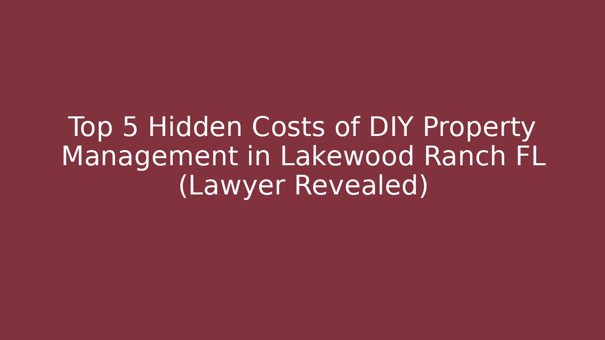 Top 5 Hidden Costs of DIY Property Management in Lakewood Ranch FL (Lawyer Revealed)