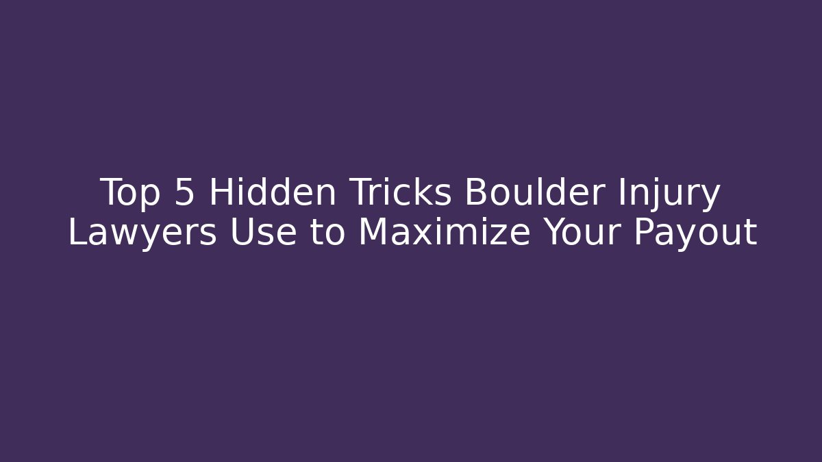 Top 5 Hidden Tricks Boulder Injury Lawyers Use to Maximize Your Payout