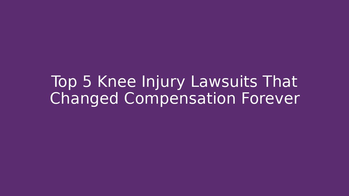 Top 5 Knee Injury Lawsuits That Changed Compensation Forever