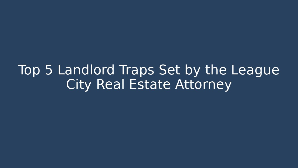 Top 5 Landlord Traps Set by the League City Real Estate Attorney - WealthxGroup