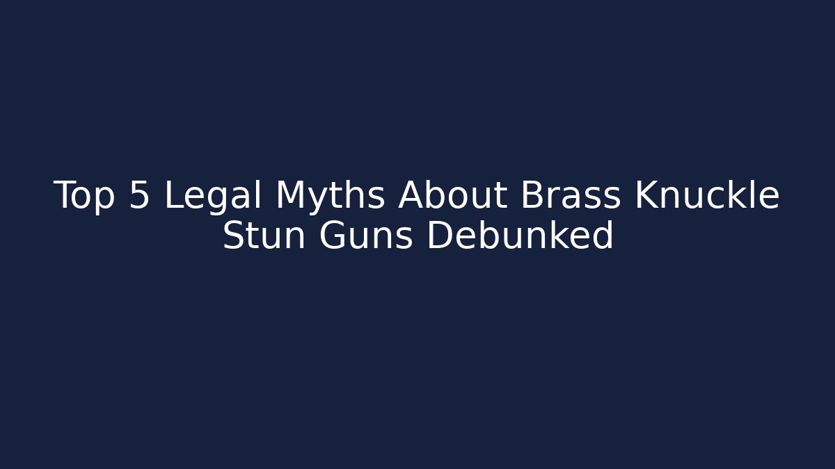 Top 5 Legal Myths About Brass Knuckle Stun Guns Debunked