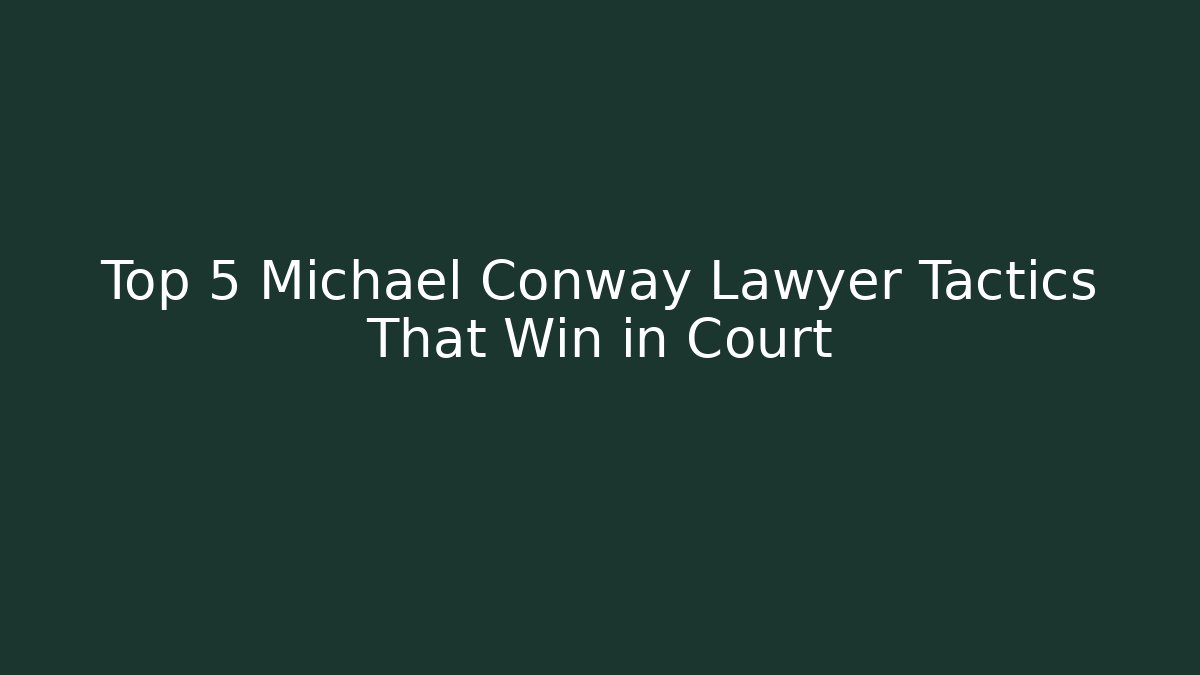 Top 5 Michael Conway Lawyer Tactics That Win in Court