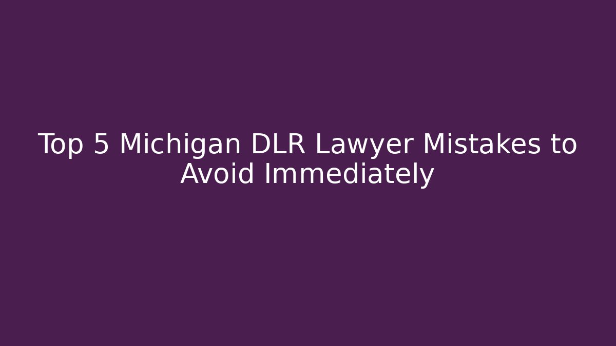 Top 5 Michigan DLR Lawyer Mistakes to Avoid Immediately - WealthxGroup