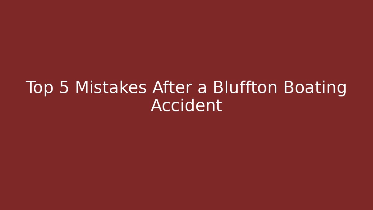 Top 5 Mistakes After a Bluffton Boating Accident
