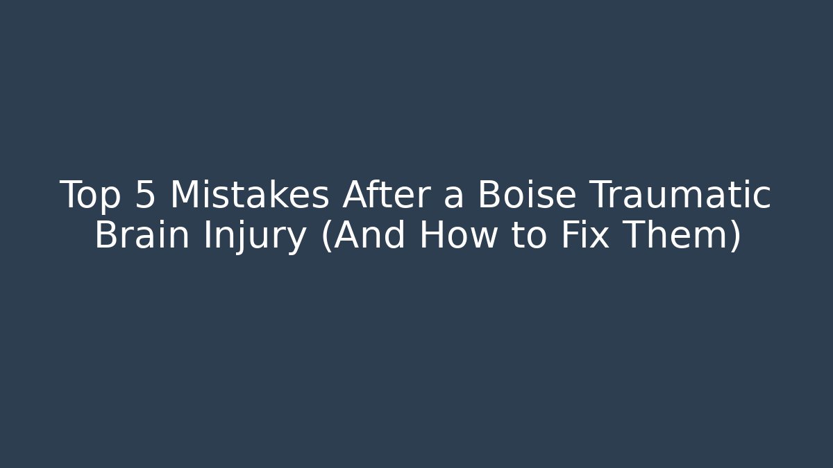 Top 5 Mistakes After a Boise Traumatic Brain Injury (And How to Fix Them)