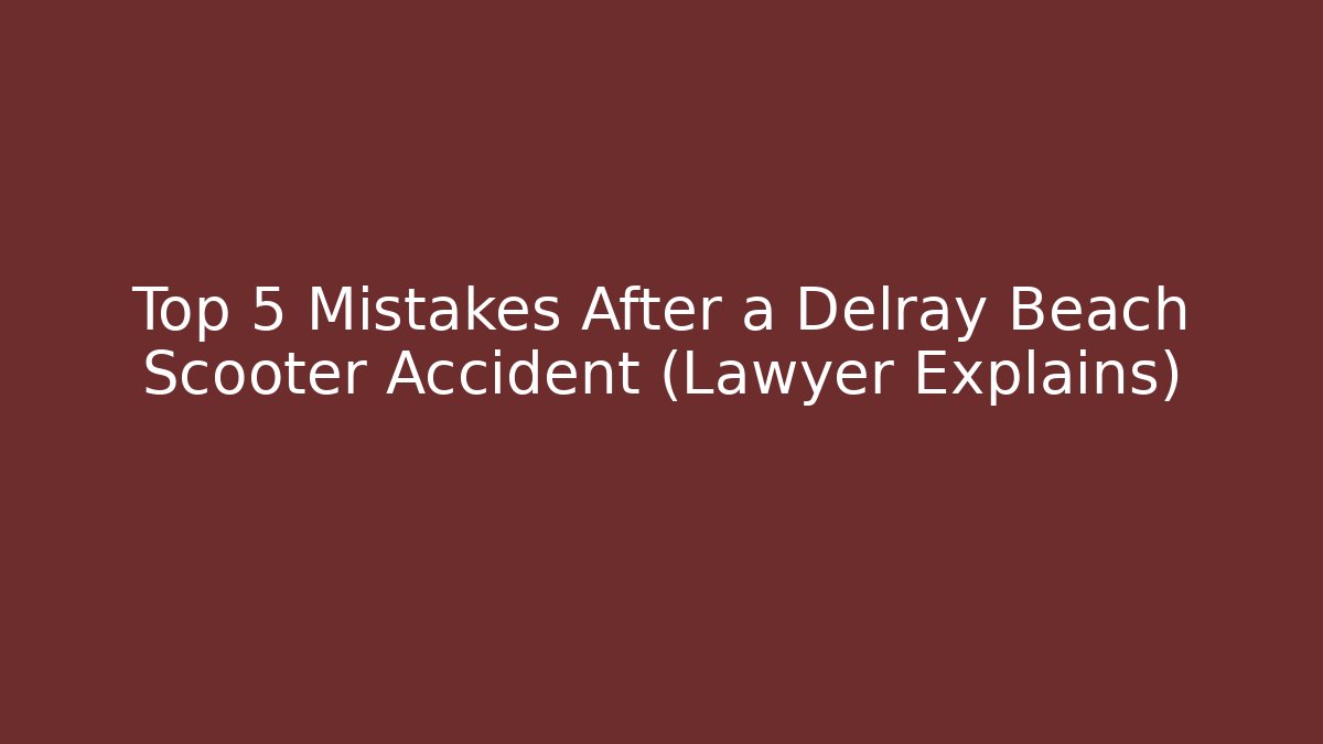 Top 5 Mistakes After a Delray Beach Scooter Accident (Lawyer Explains) - WealthxGroup