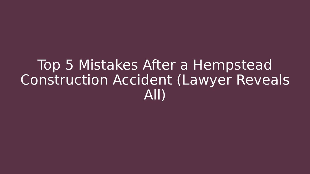Top 5 Mistakes After a Hempstead Construction Accident (Lawyer Reveals All) - WealthxGroup