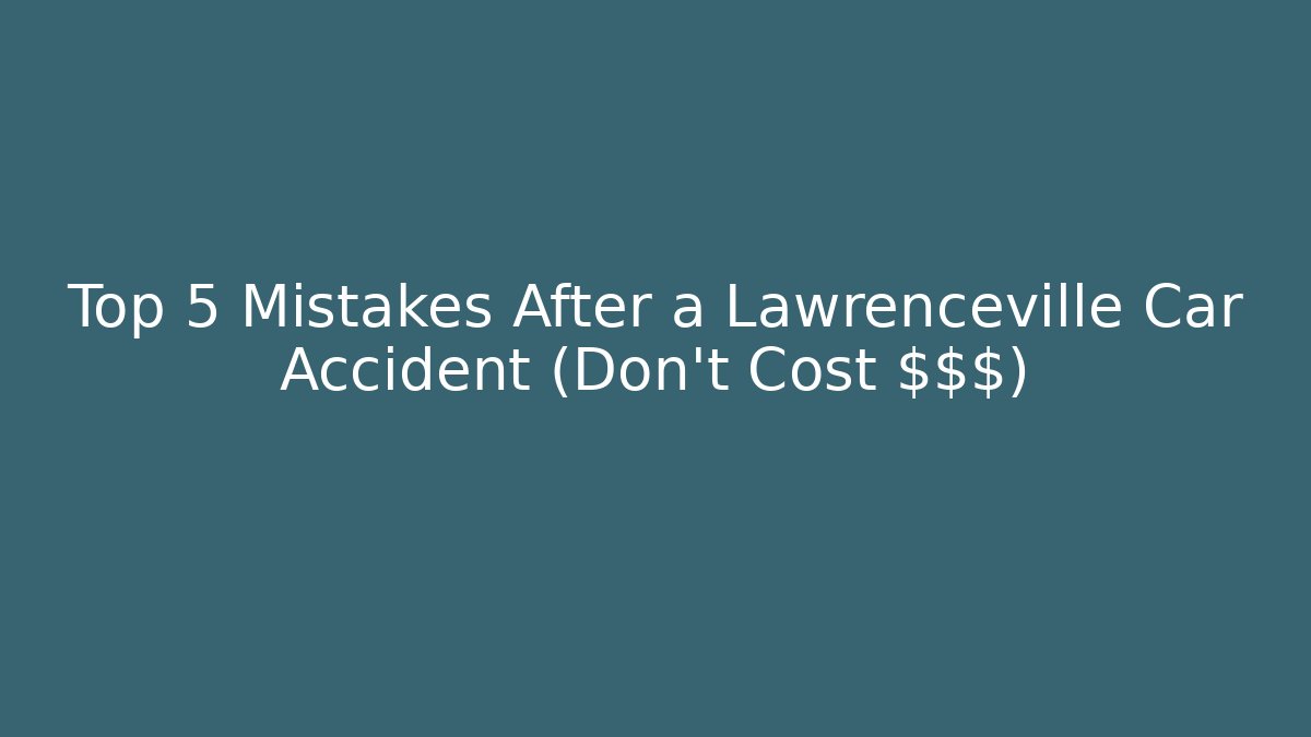 Top 5 Mistakes After a Lawrenceville Car Accident (Don’t Cost $$$)