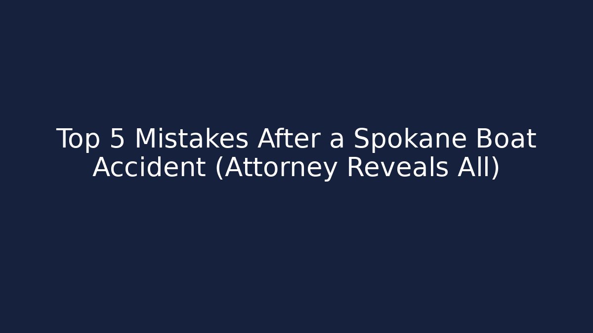 Top 5 Mistakes After a Spokane Boat Accident (Attorney Reveals All)