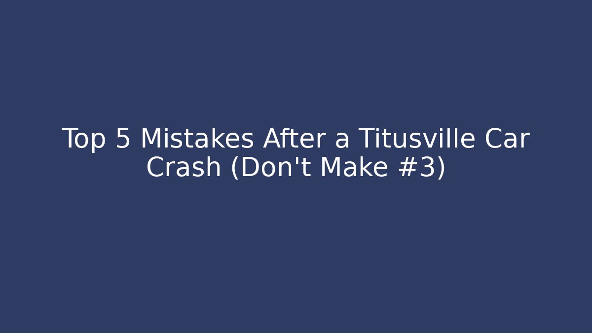 Top 5 Mistakes After a Titusville Car Crash (Don’t Make #3)