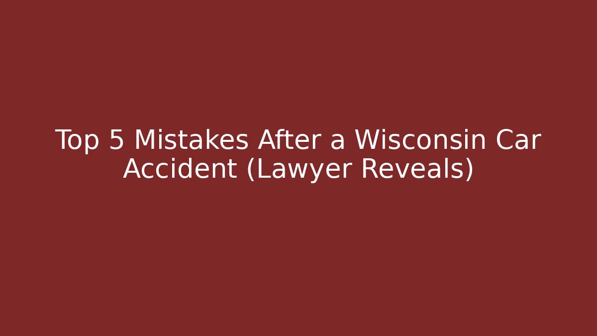 Top 5 Mistakes After a Wisconsin Car Accident (Lawyer Reveals)