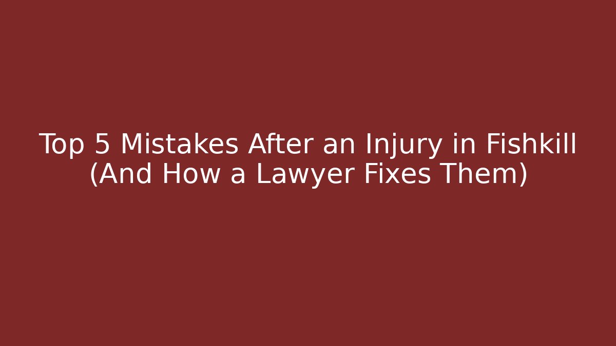 Top 5 Mistakes After an Injury in Fishkill (And How a Lawyer Fixes Them)