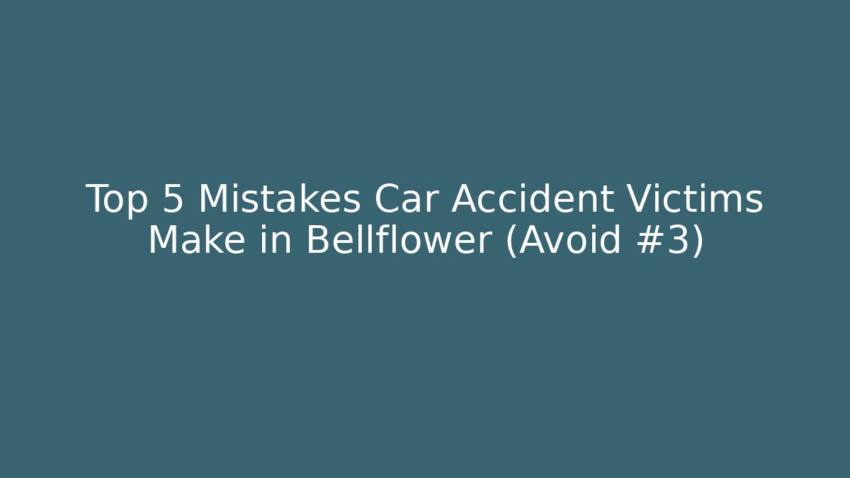 Top 5 Mistakes Car Accident Victims Make in Bellflower (Avoid #3)