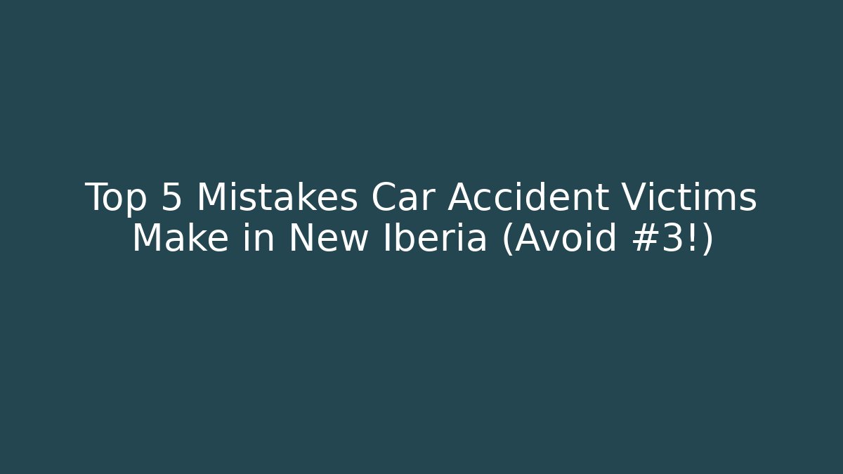 Top 5 Mistakes Car Accident Victims Make in New Iberia (Avoid #3!)