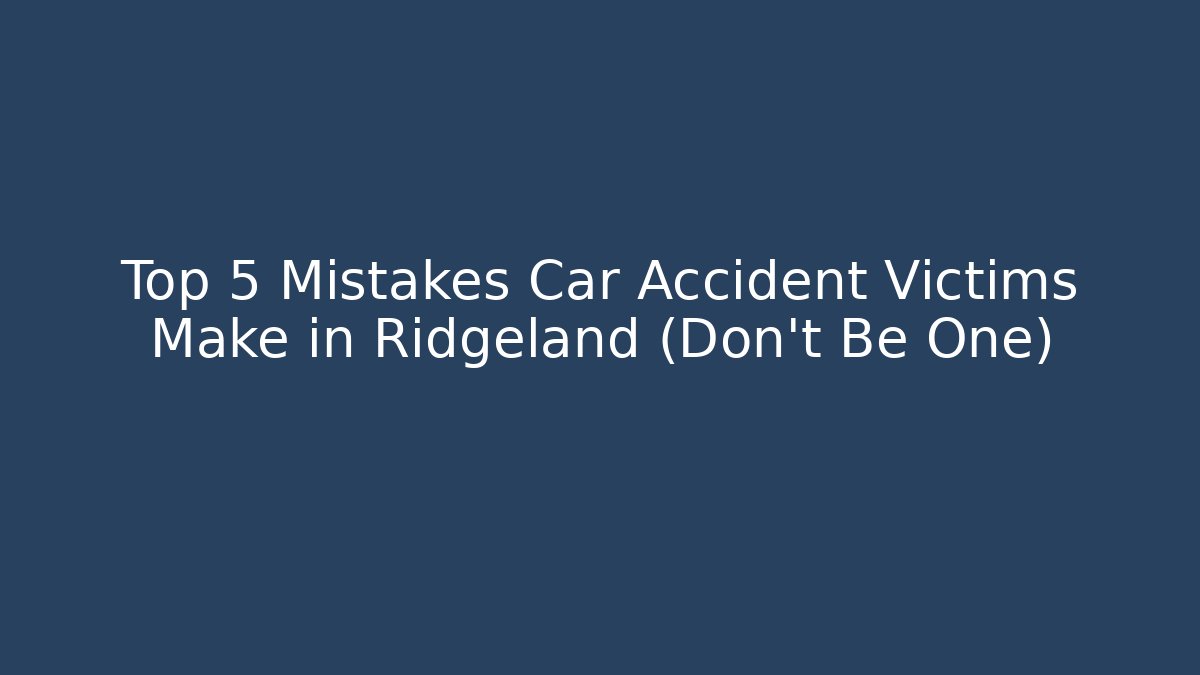 Top 5 Mistakes Car Accident Victims Make in Ridgeland (Don't Be One)