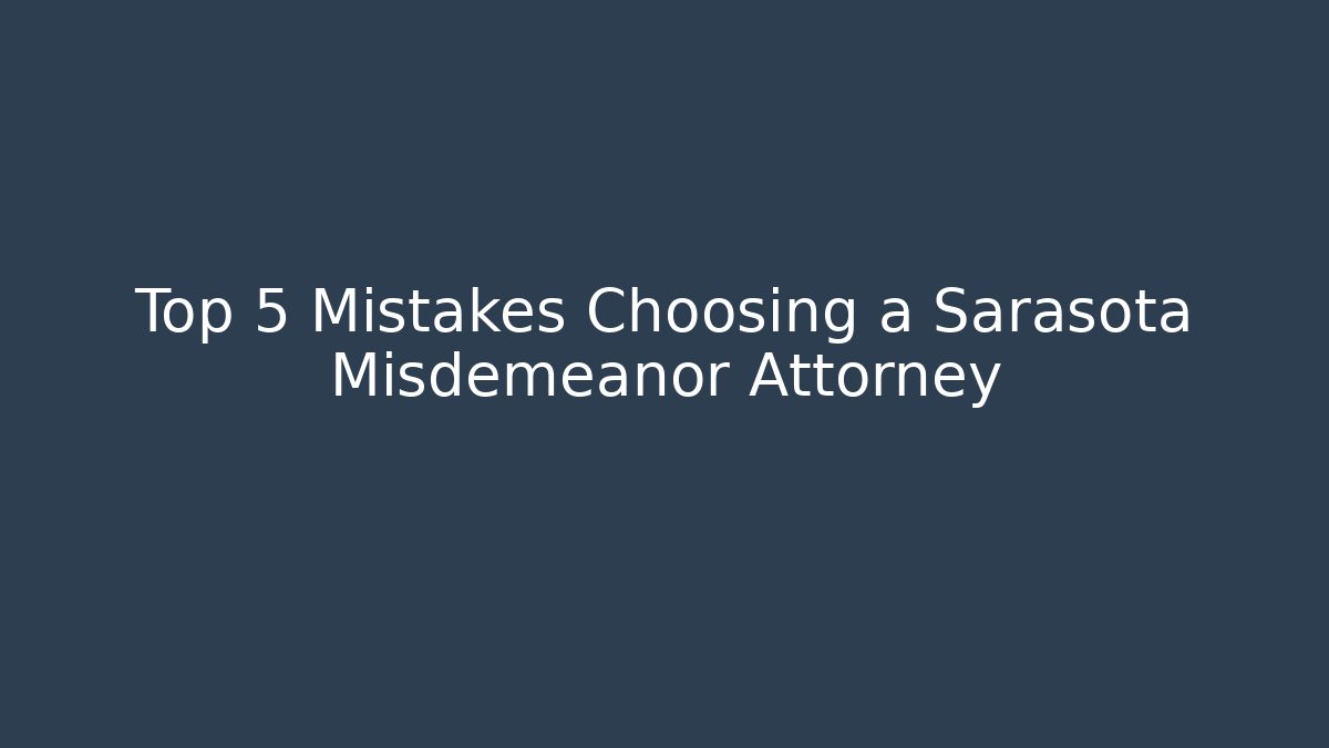 Top 5 Mistakes Choosing a Sarasota Misdemeanor Attorney