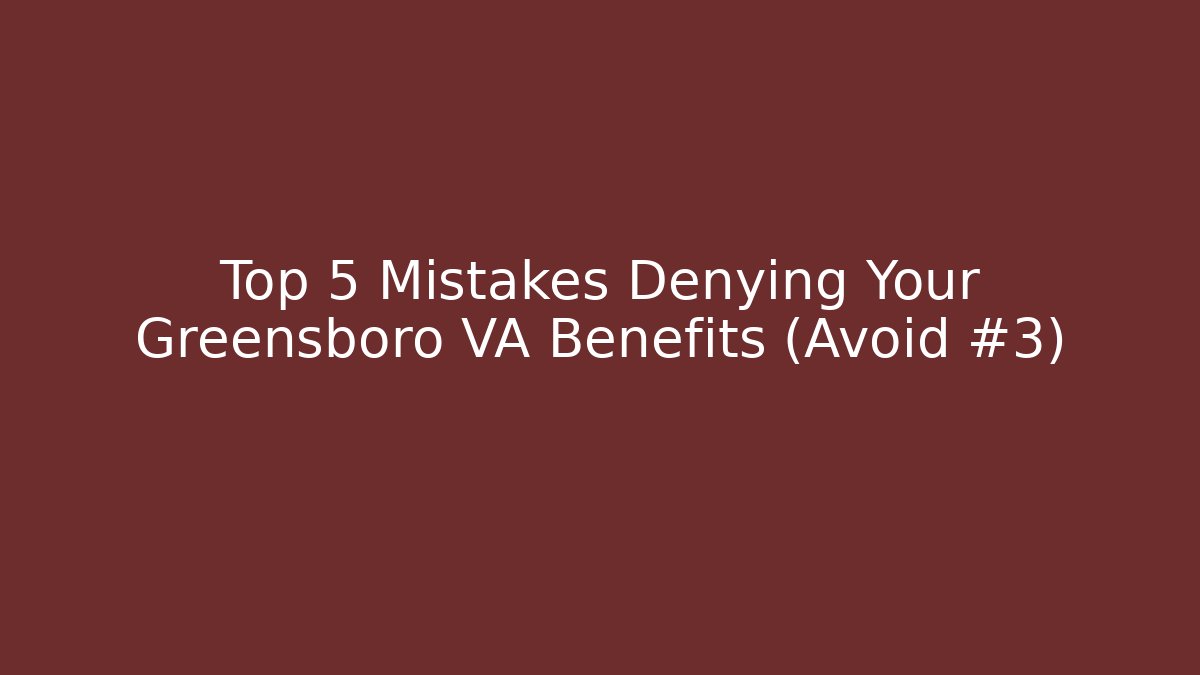 Top 5 Mistakes Denying Your Greensboro VA Benefits (Avoid #3) - WealthxGroup