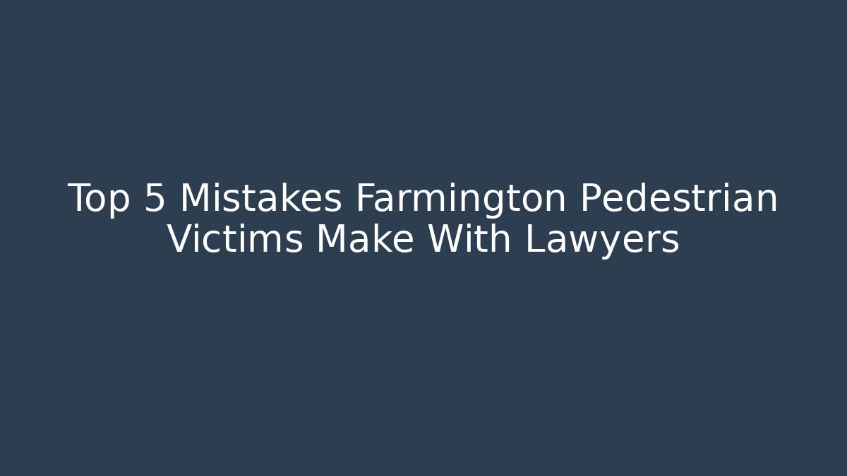 Top 5 Mistakes Farmington Pedestrian Victims Make With Lawyers