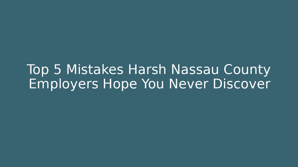 Top 5 Mistakes Harsh Nassau County Employers Hope You Never Discover